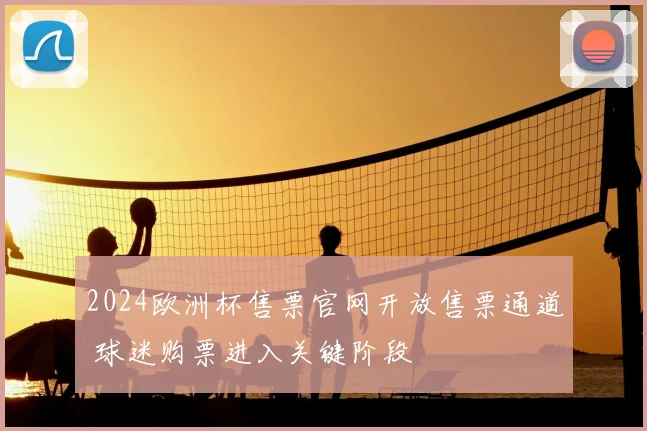 2024欧洲杯售票官网开放售票通道 球迷购票进入关键阶段