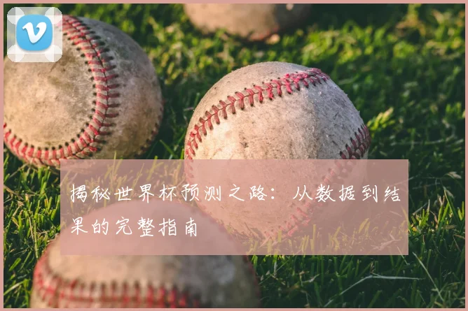 揭秘世界杯预测之路:从数据到结果的完整指南