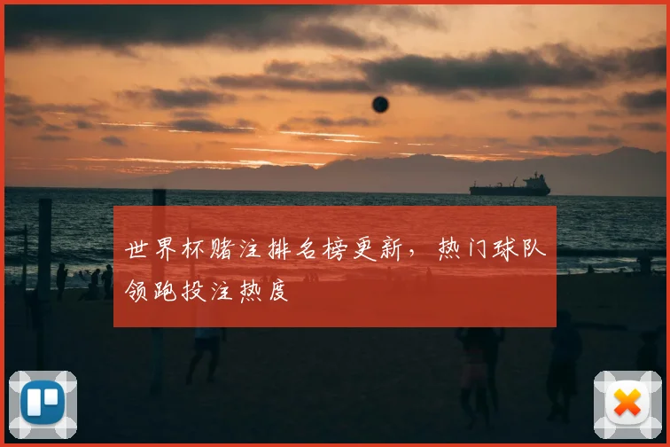 世界杯赌注排名榜更新,热门球队领跑投注热度