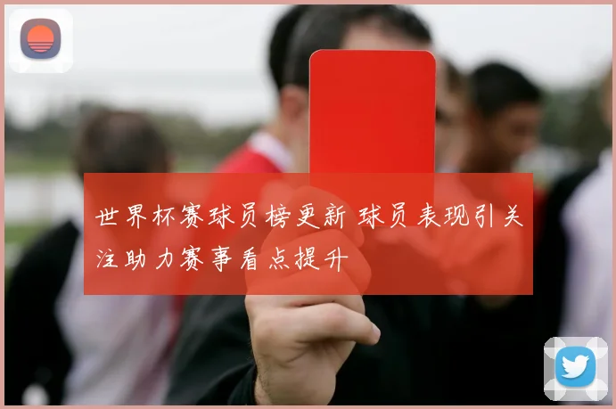世界杯赛球员榜更新 球员表现引关注助力赛事看点提升