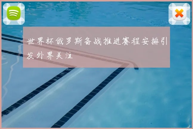 世界杯俄罗斯备战推进赛程安排引发外界关注