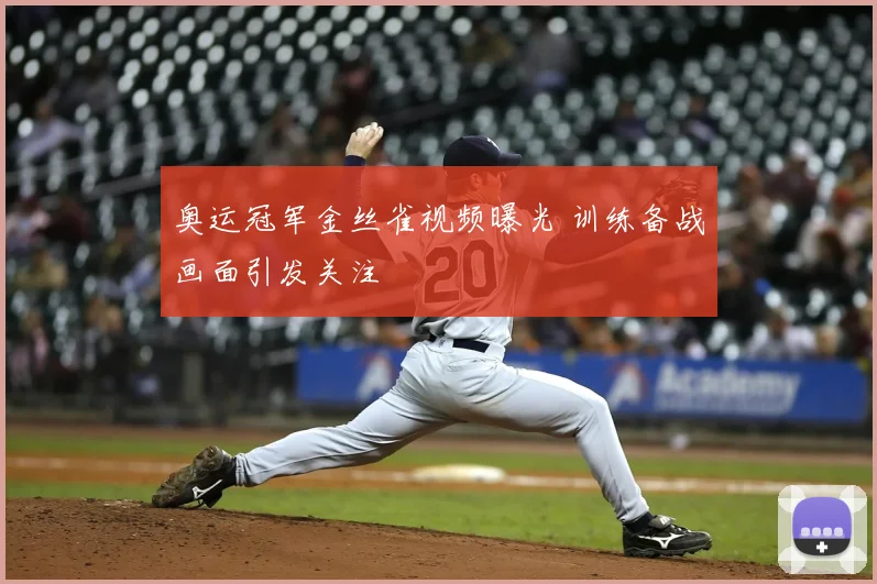 奥运冠军金丝雀视频曝光 训练备战画面引发关注
