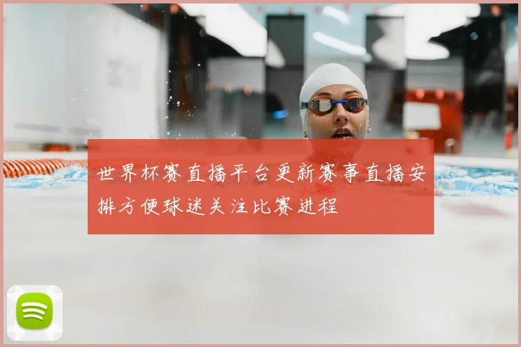 世界杯赛直播平台更新赛事直播安排方便球迷关注比赛进程