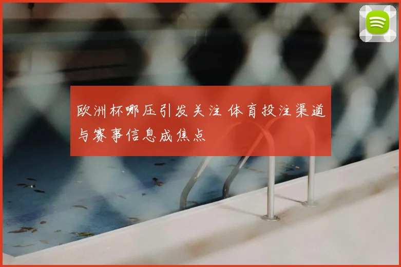 欧洲杯哪压引发关注 体育投注渠道与赛事信息成焦点