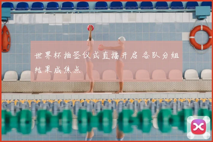 世界杯抽签仪式直播开启 各队分组结果成焦点