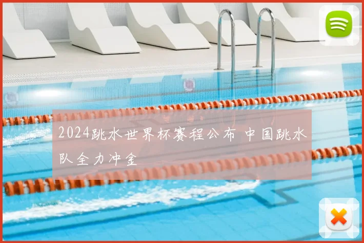 2024跳水世界杯赛程公布 中国跳水队全力冲金
