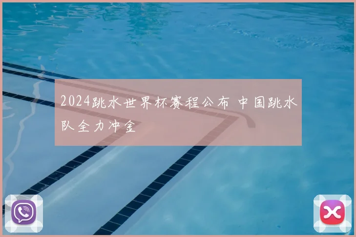 2024跳水世界杯赛程公布 中国跳水队全力冲金