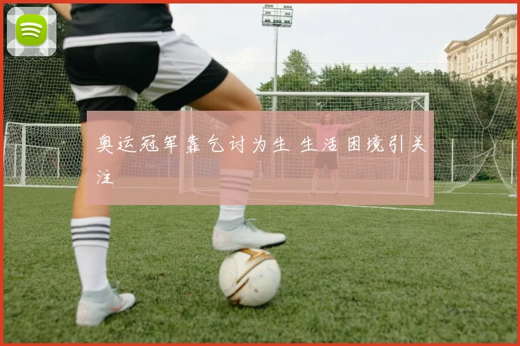 奥运冠军靠乞讨为生 生活困境引关注