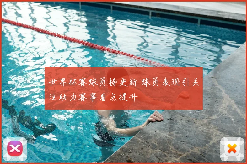 世界杯赛球员榜更新 球员表现引关注助力赛事看点提升