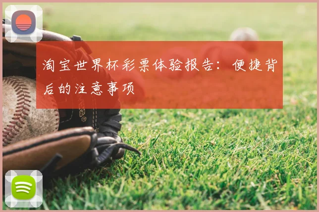 淘宝世界杯彩票体验报告：便捷背后的注意事项