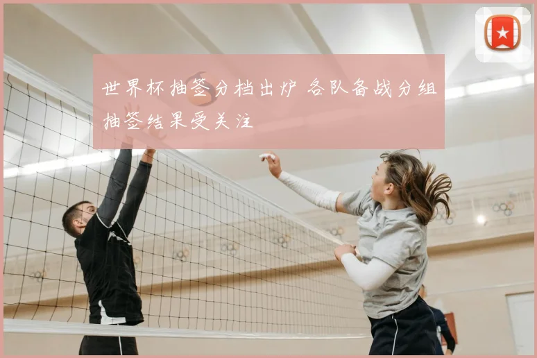 世界杯抽签分档出炉 各队备战分组抽签结果受关注