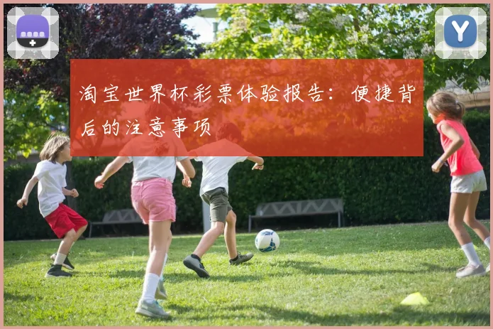 淘宝世界杯彩票体验报告：便捷背后的注意事项