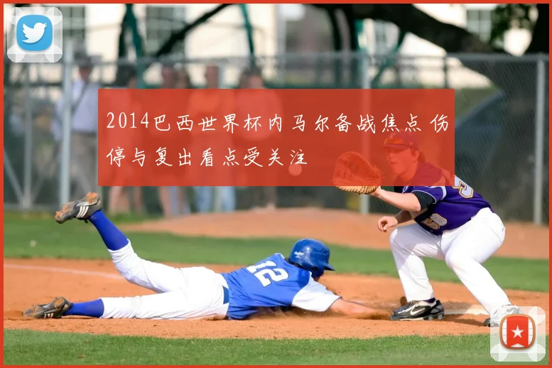 2014巴西世界杯内马尔备战焦点 伤停与复出看点受关注