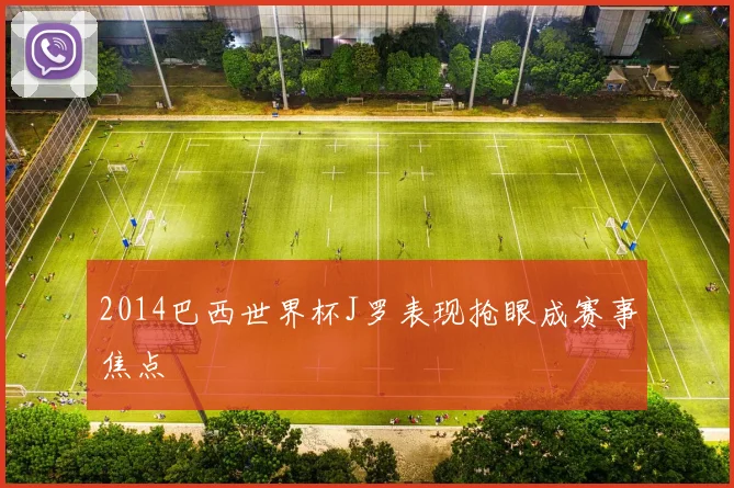 2014巴西世界杯J罗表现抢眼成赛事焦点