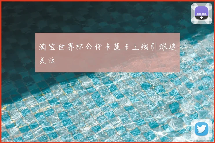 淘宝世界杯公仔卡集卡上线引球迷关注