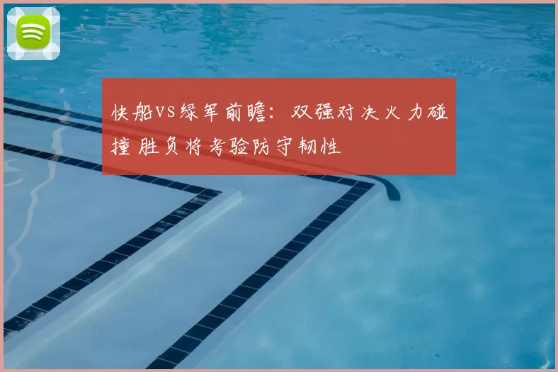 快船vs绿军前瞻：双强对决火力碰撞 胜负将考验防守韧性