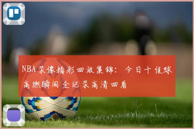 NBA录像精彩回放集锦:今日十佳球高燃瞬间全记录高清回看
