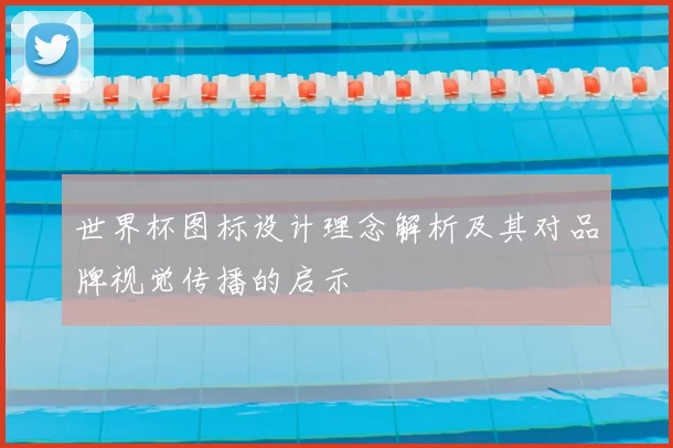 世界杯图标设计理念解析及其对品牌视觉传播的启示