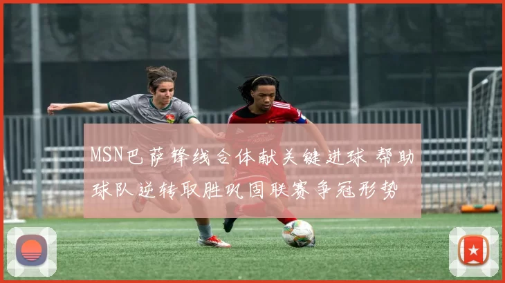 MSN巴萨锋线合体献关键进球 帮助球队逆转取胜巩固联赛争冠形势