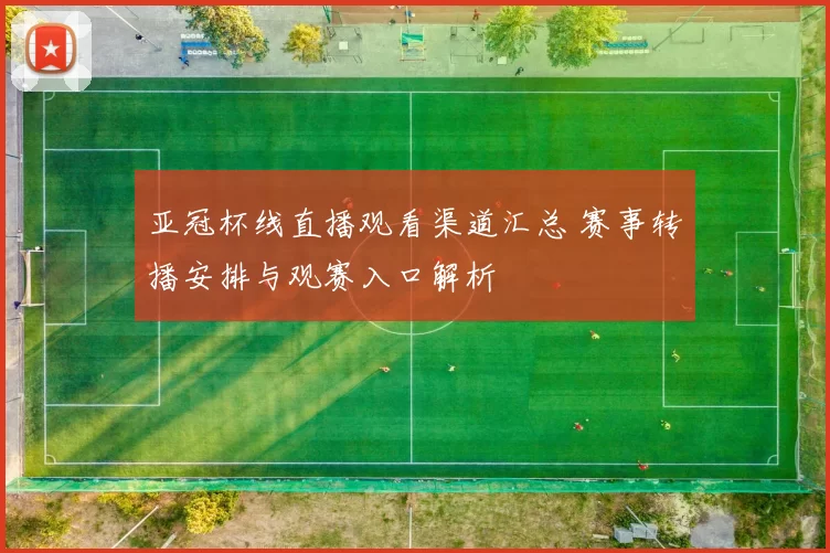 亚冠杯线直播观看渠道汇总 赛事转播安排与观赛入口解析