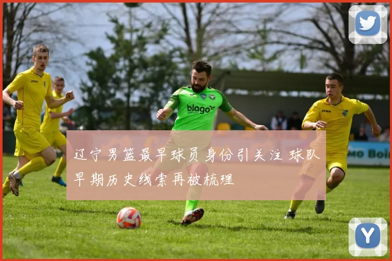 辽宁男篮最早球员身份引关注 球队早期历史线索再被梳理