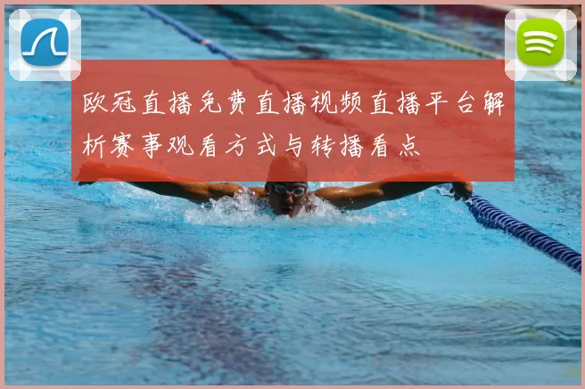 欧冠直播免费直播视频直播平台解析赛事观看方式与转播看点