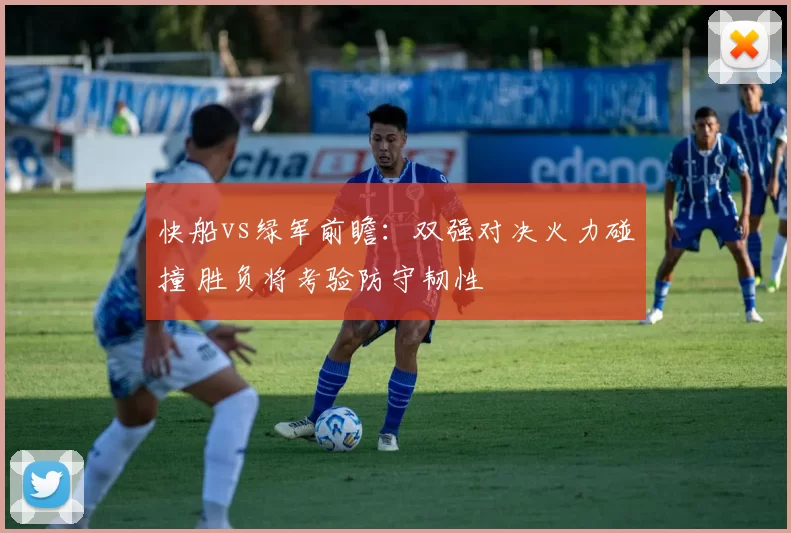 快船vs绿军前瞻：双强对决火力碰撞 胜负将考验防守韧性