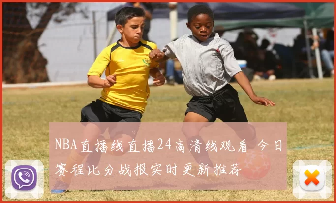 NBA直播线直播24高清线观看 今日赛程比分战报实时更新推荐