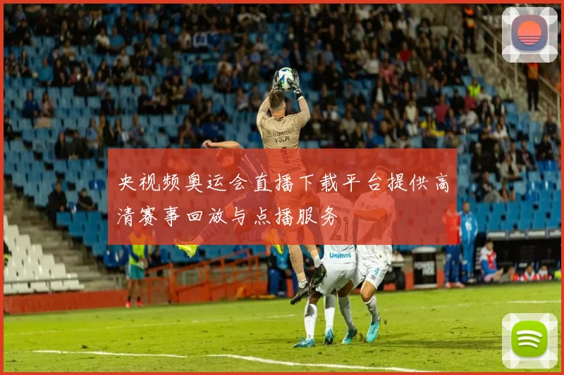 央视频奥运会直播下载平台提供高清赛事回放与点播服务