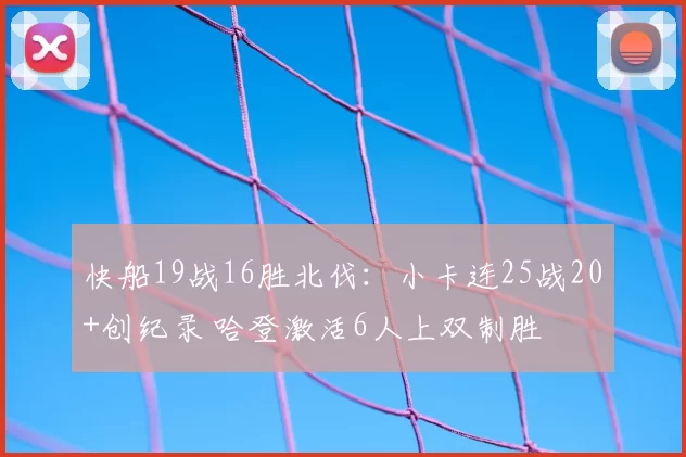 快船19战16胜北伐：小卡连25战20+创纪录 哈登激活6人上双制胜