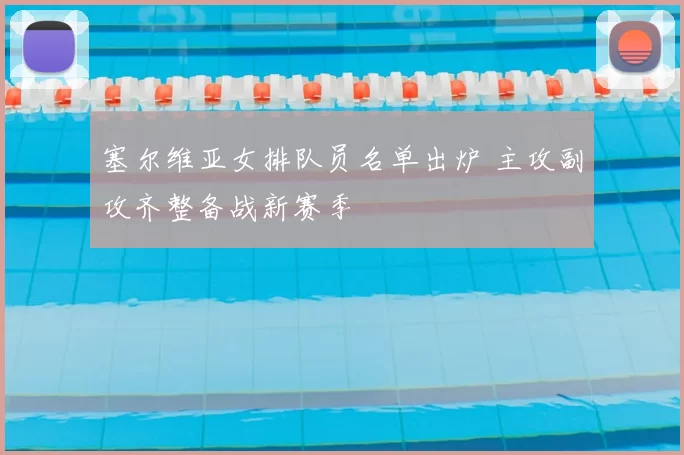 塞尔维亚女排队员名单出炉 主攻副攻齐整备战新赛季