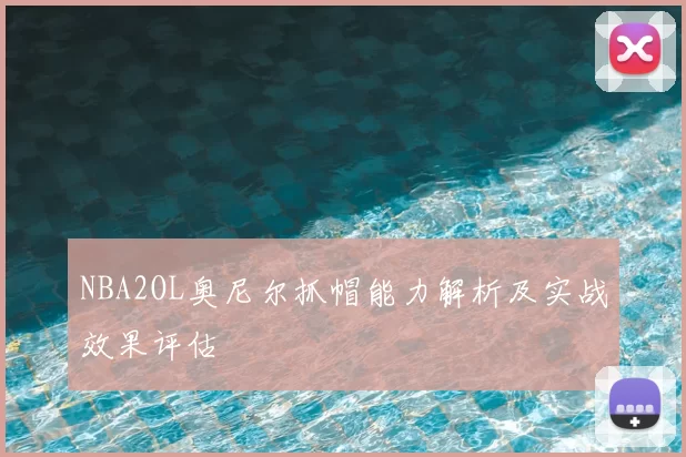 NBA2OL奥尼尔抓帽能力解析及实战效果评估