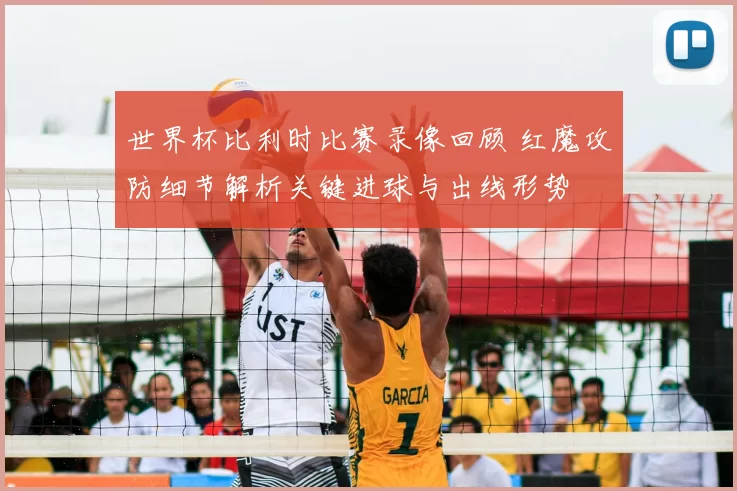 世界杯比利时比赛录像回顾 红魔攻防细节解析关键进球与出线形势