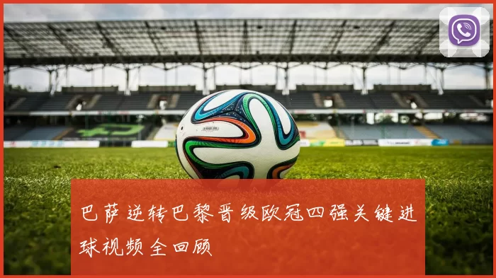 巴萨逆转巴黎晋级欧冠四强关键进球视频全回顾