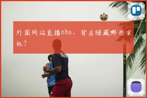 外国网站直播nba，背后暗藏哪些玄机？