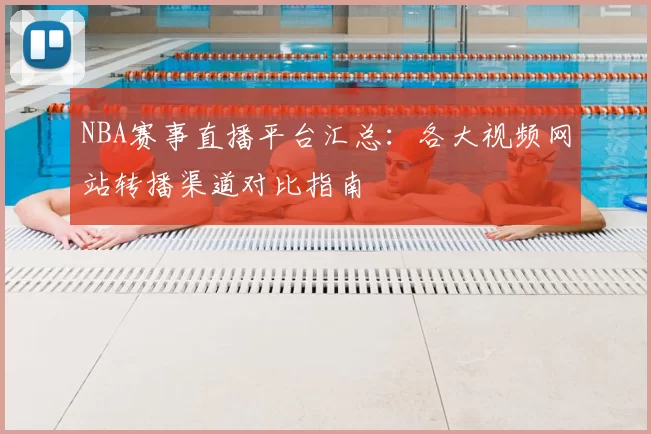 NBA赛事直播平台汇总:各大视频网站转播渠道对比指南