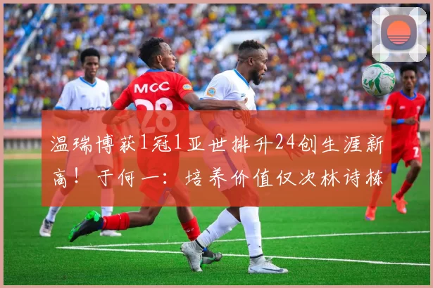 温瑞博获1冠1亚世排升24创生涯新高！于何一：培养价值仅次林诗栋