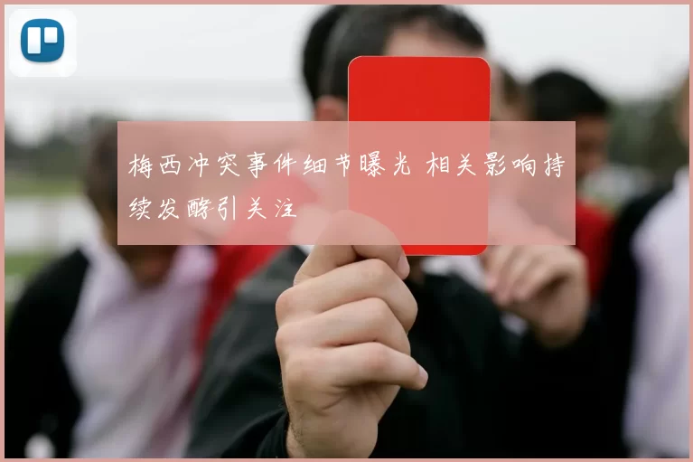 梅西冲突事件细节曝光 相关影响持续发酵引关注