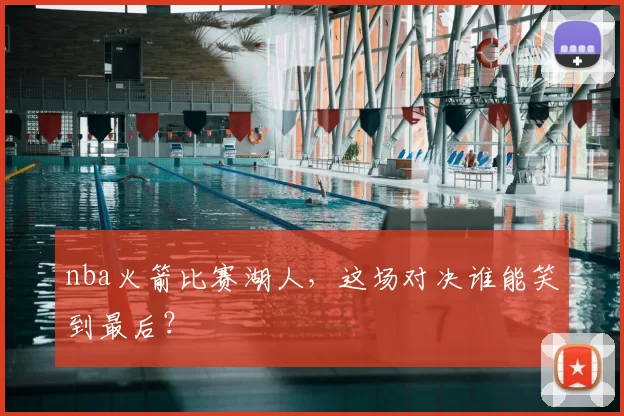 nba火箭比赛湖人，这场对决谁能笑到最后？