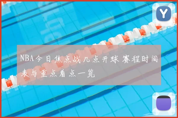 NBA今日焦点战几点开球 赛程时间表与重点看点一览