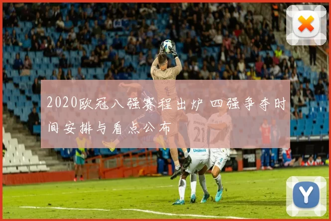 2020欧冠八强赛程出炉 四强争夺时间安排与看点公布