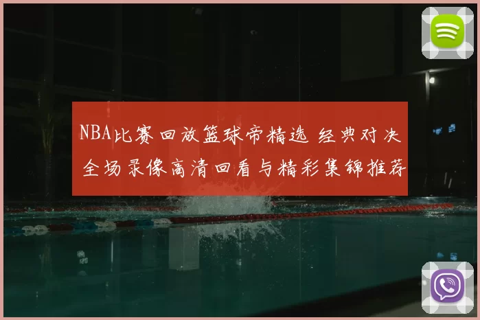 NBA比赛回放篮球帝精选 经典对决全场录像高清回看与精彩集锦推荐