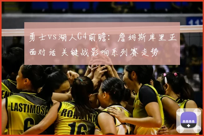 勇士vs湖人G4前瞻：詹姆斯库里正面对话 关键战影响系列赛走势