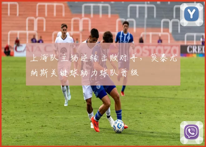 上海队主场逆转击败对手，莫泰尤纳斯关键球助力球队晋级