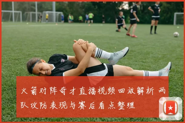 火箭对阵奇才直播视频回放解析 两队攻防表现与赛后看点整理