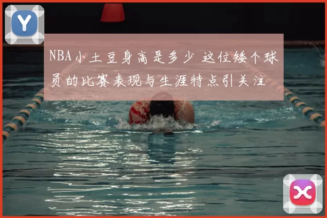 NBA小土豆身高是多少 这位矮个球员的比赛表现与生涯特点引关注