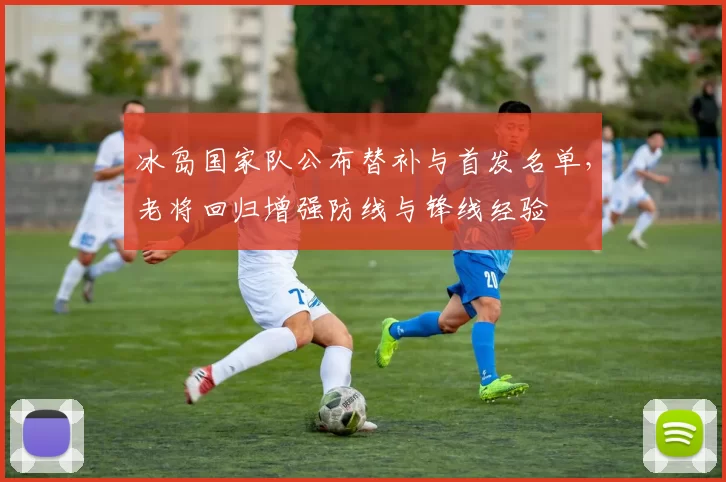 冰岛国家队公布替补与首发名单，老将回归增强防线与锋线经验