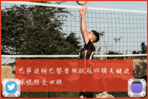 巴萨逆转巴黎晋级欧冠四强关键进球视频全回顾