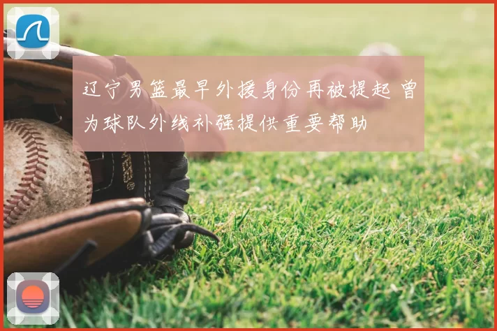 辽宁男篮最早外援身份再被提起 曾为球队外线补强提供重要帮助