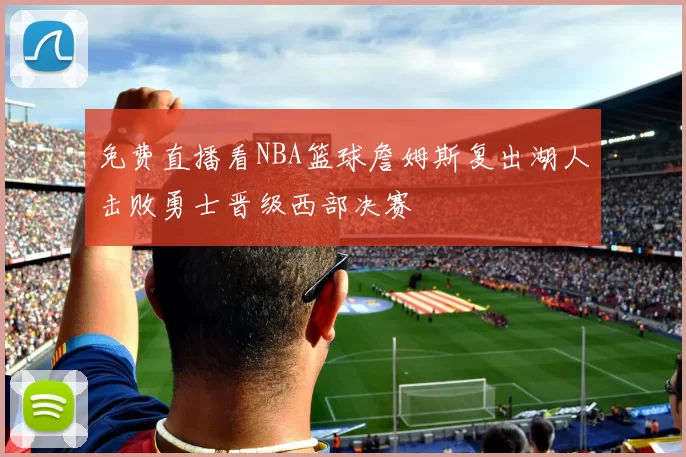 免费直播看NBA篮球詹姆斯复出湖人击败勇士晋级西部决赛